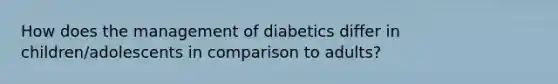 How does the management of diabetics differ in children/adolescents in comparison to adults?