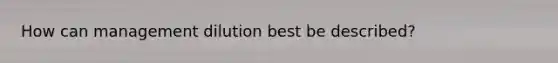 How can management dilution best be described?