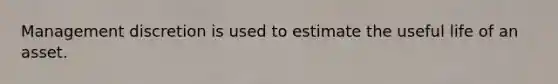 Management discretion is used to estimate the useful life of an asset.