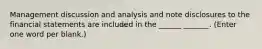 Management discussion and analysis and note disclosures to the financial statements are included in the ______ _______. (Enter one word per blank.)