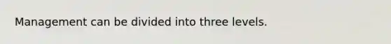 Management can be divided into three levels.