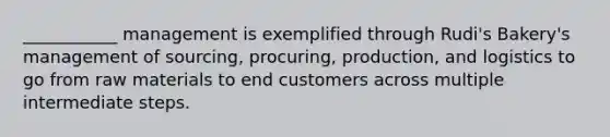 ___________ management is exemplified through Rudi's Bakery's management of sourcing, procuring, production, and logistics to go from raw materials to end customers across multiple intermediate steps.