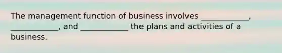 The management function of business involves ____________, ____________, and ____________ the plans and activities of a business.