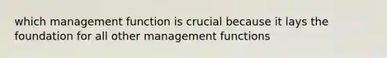 which management function is crucial because it lays the foundation for all other management functions