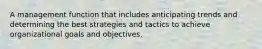 A management function that includes anticipating trends and determining the best strategies and tactics to achieve organizational goals and objectives.