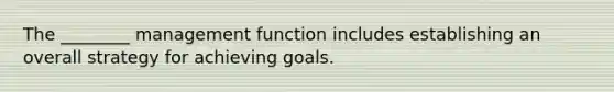 The ________ management function includes establishing an overall strategy for achieving goals.