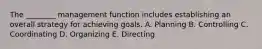 The ________ management function includes establishing an overall strategy for achieving goals. A. Planning B. Controlling C. Coordinating D. Organizing E. Directing