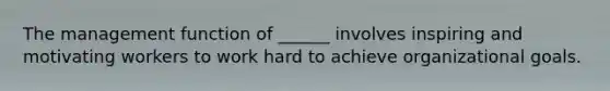 The management function of ______ involves inspiring and motivating workers to work hard to achieve organizational goals.