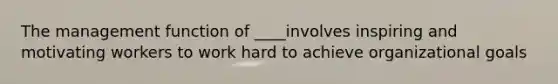 The management function of ____involves inspiring and motivating workers to work hard to achieve organizational goals