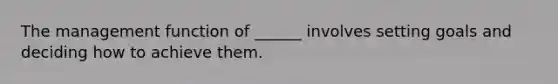 The management function of ______ involves setting goals and deciding how to achieve them.