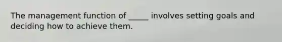 The management function of _____ involves setting goals and deciding how to achieve them.