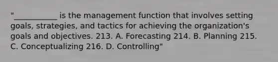 "___________ is the management function that involves setting goals, strategies, and tactics for achieving the organization's goals and objectives. 213. A. Forecasting 214. B. Planning 215. C. Conceptualizing 216. D. Controlling"