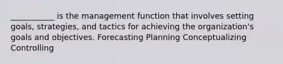 ___________ is the management function that involves setting goals, strategies, and tactics for achieving the organization's goals and objectives. Forecasting Planning Conceptualizing Controlling