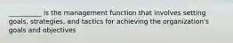 __________ is the management function that involves setting goals, strategies, and tactics for achieving the organization's goals and objectives