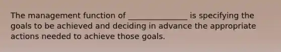 The management function of _______________ is specifying the goals to be achieved and deciding in advance the appropriate actions needed to achieve those goals.