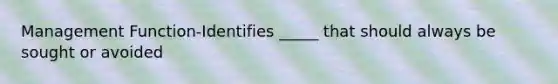 Management Function-Identifies _____ that should always be sought or avoided