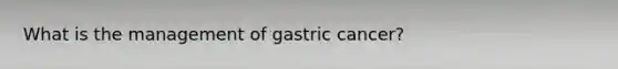 What is the management of gastric cancer?