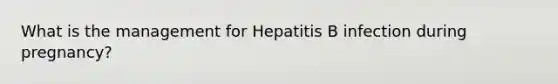 What is the management for Hepatitis B infection during pregnancy?