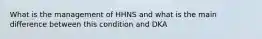 What is the management of HHNS and what is the main difference between this condition and DKA