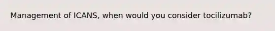 Management of ICANS, when would you consider tocilizumab?