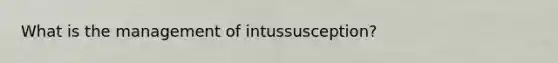 What is the management of intussusception?