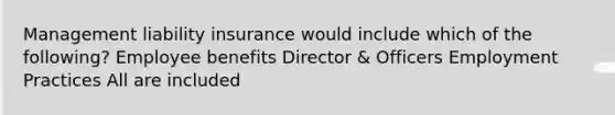 Management liability insurance would include which of the following? Employee benefits Director & Officers Employment Practices All are included