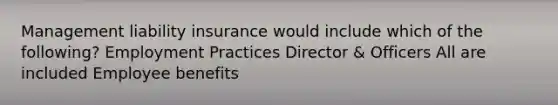 Management liability insurance would include which of the following? Employment Practices Director & Officers All are included Employee benefits