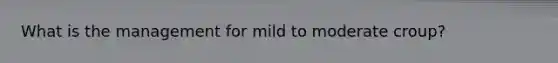 What is the management for mild to moderate croup?