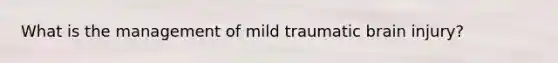 What is the management of mild traumatic brain injury?