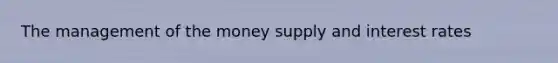 The management of the money supply and interest rates