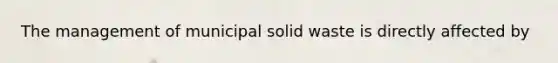 The management of municipal solid waste is directly affected by