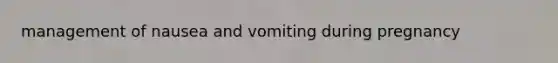 management of nausea and vomiting during pregnancy