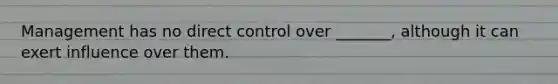 Management has no direct control over _______, although it can exert influence over them.