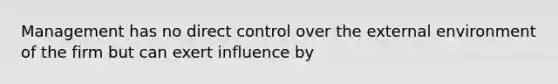 Management has no direct control over the external environment of the firm but can exert influence by