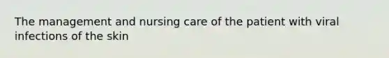 The management and nursing care of the patient with viral infections of the skin