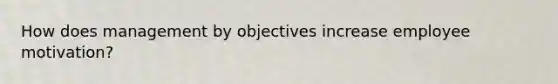 How does management by objectives increase employee motivation?
