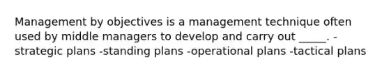 Management by objectives is a management technique often used by middle managers to develop and carry out _____. -strategic plans -standing plans -operational plans -tactical plans