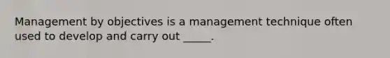 ​Management by objectives is a management technique often used to develop and carry out _____.