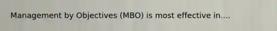 Management by Objectives (MBO) is most effective in....