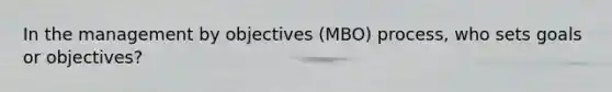 In the management by objectives (MBO) process, who sets goals or objectives?