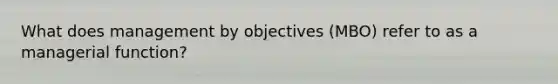 What does management by objectives (MBO) refer to as a managerial function?