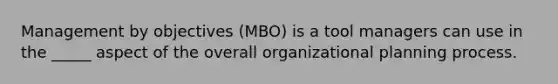 Management by objectives (MBO) is a tool managers can use in the _____ aspect of the overall organizational planning process.