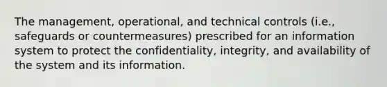 The management, operational, and technical controls (i.e., safeguards or countermeasures) prescribed for an information system to protect the confidentiality, integrity, and availability of the system and its information.