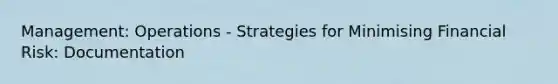 Management: Operations - Strategies for Minimising Financial Risk: Documentation