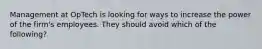 Management at OpTech is looking for ways to increase the power of the firm's employees. They should avoid which of the following?