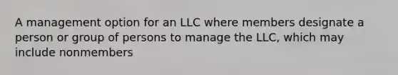 A management option for an LLC where members designate a person or group of persons to manage the LLC, which may include nonmembers