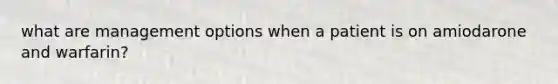 what are management options when a patient is on amiodarone and warfarin?