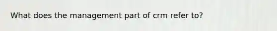 What does the management part of crm refer to?