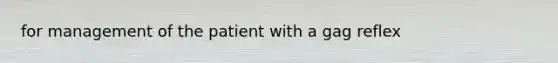 for management of the patient with a gag reflex