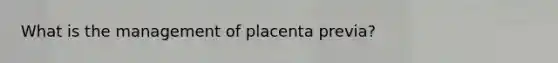 What is the management of placenta previa?